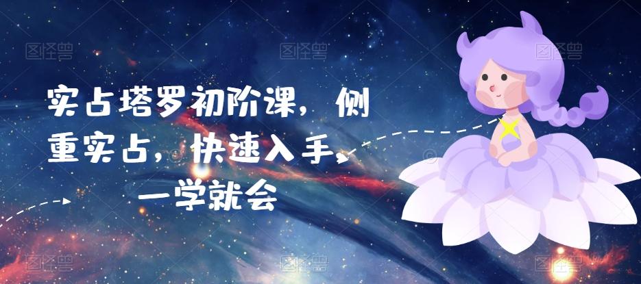 实占塔罗初阶课，侧重实占，快速入手，一学就会-天使资源网