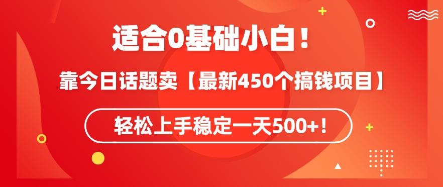 靠今日话题玩法卖【最新450个搞钱玩法合集】，轻松上手稳定一天500+【揭秘】-天使资源网