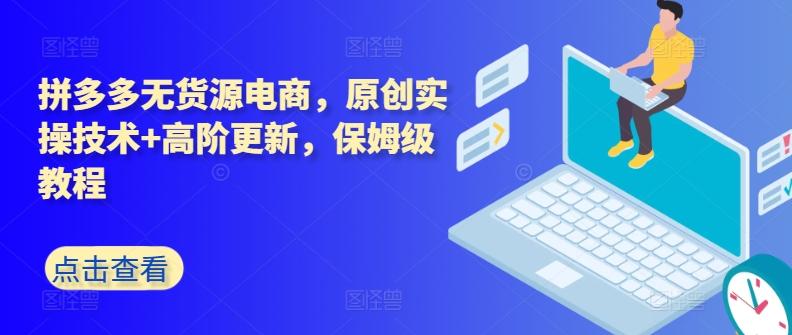 拼多多无货源电商，原创实操技术+高阶更新，保姆级教程-天使资源网