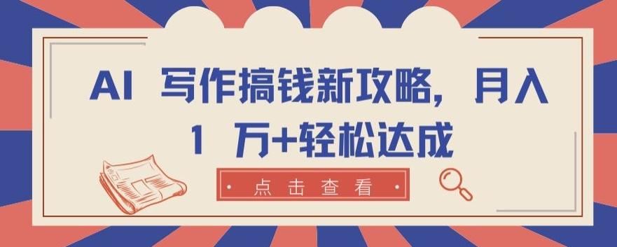 AI 写作搞钱新攻略，月入 1 万+轻松达成【揭秘】-天使资源网