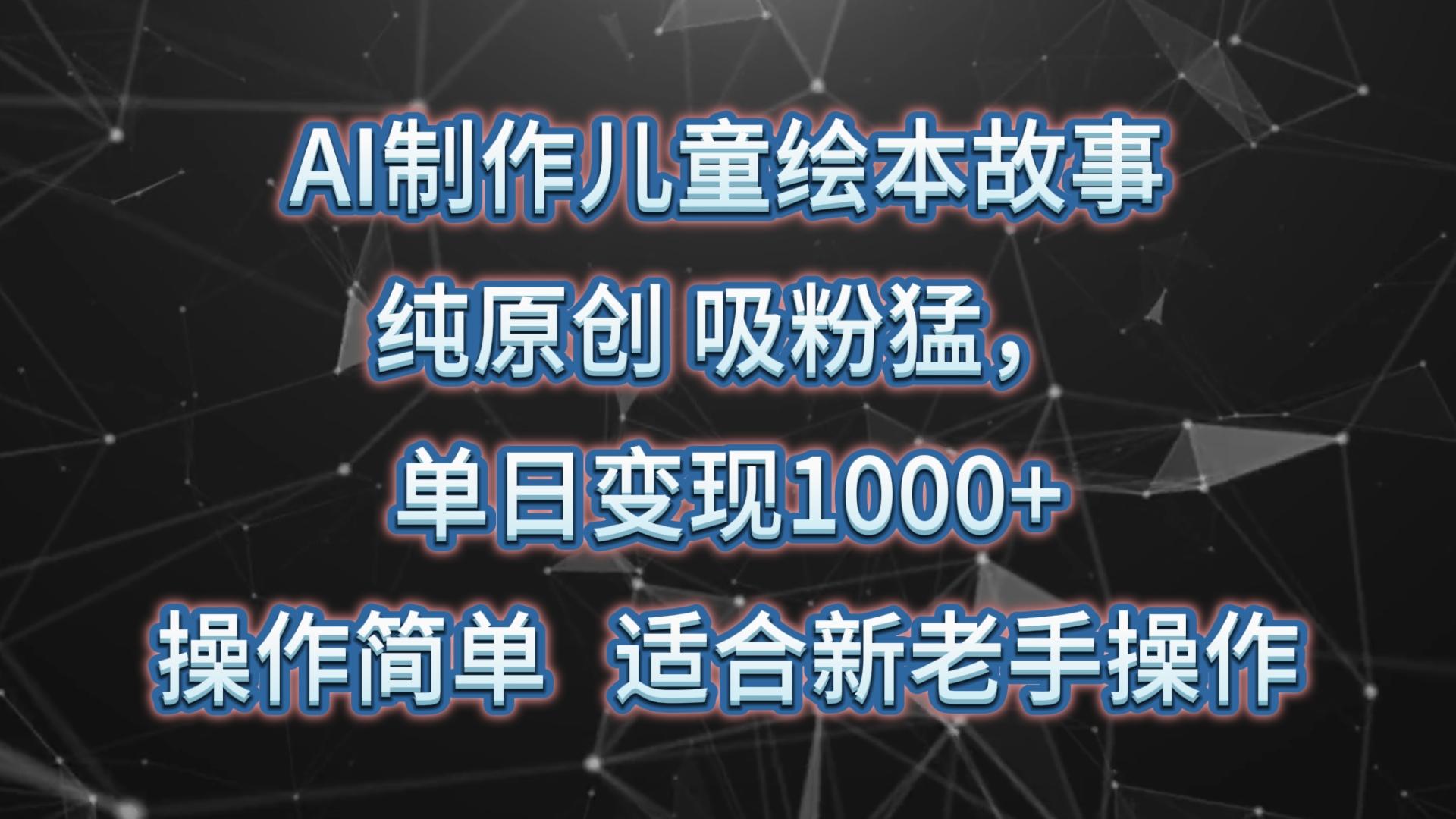 AI制作儿童绘本故事，纯原创，吸粉猛，单日变现1000+，操作简单，适合新老手操作-天使资源网