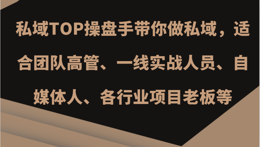 私域TOP操盘手带你做私域，适合团队高管、一线实战人员、自媒体人、各行业项目老板等-天使资源网