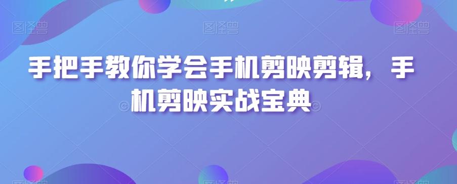 手把手教你学会手机剪映剪辑，手机剪映实战宝典-天使资源网