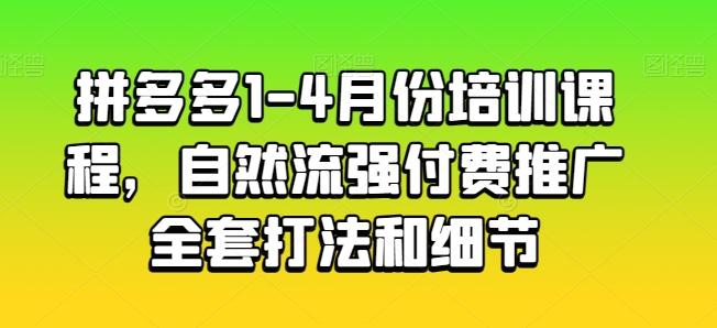 拼多多1-4月份培训课程，自然流强付费推广全套打法和细节-天使资源网