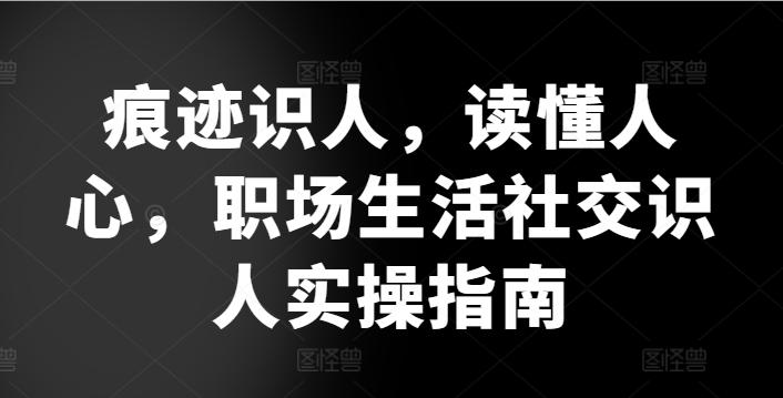 痕迹识人，读懂人心，​职场生活社交识人实操指南-天使资源网