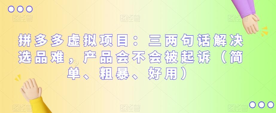 拼多多虚拟项目：三两句话解决选品难，产品会不会被起诉（简单、粗暴、好用）-天使资源网