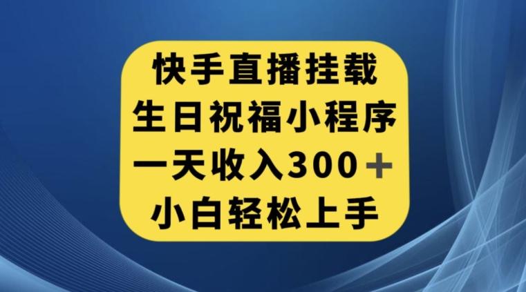 快手挂载生日祝福小程序，一天收入300+，小白轻松上手【揭秘】-天使资源网