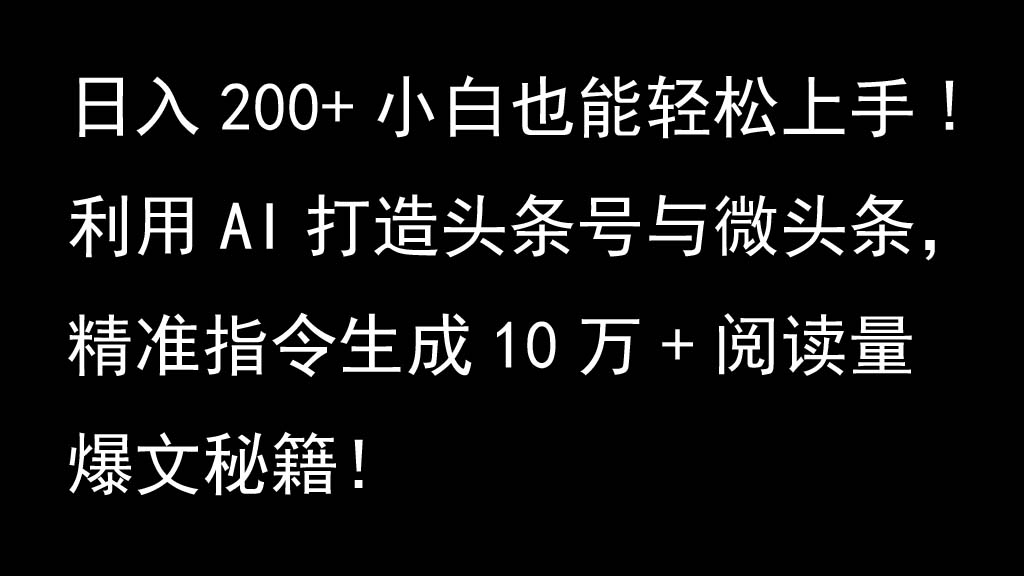 利用AI打造头条号与微头条，精准指令生成10万+阅读量爆文秘籍！日入200+小白也能轻…-天使资源网