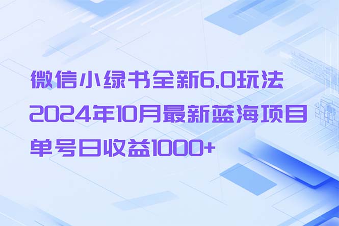微信小绿书全新6.0玩法，2024年10月最新蓝海项目，单号日收益1000+-天使资源网
