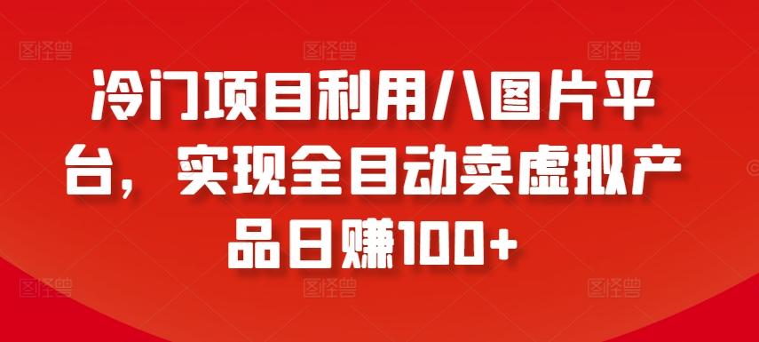冷门项目利用八图片平台，实现全目动卖虚拟产品日赚100+【揭秘】-天使资源网