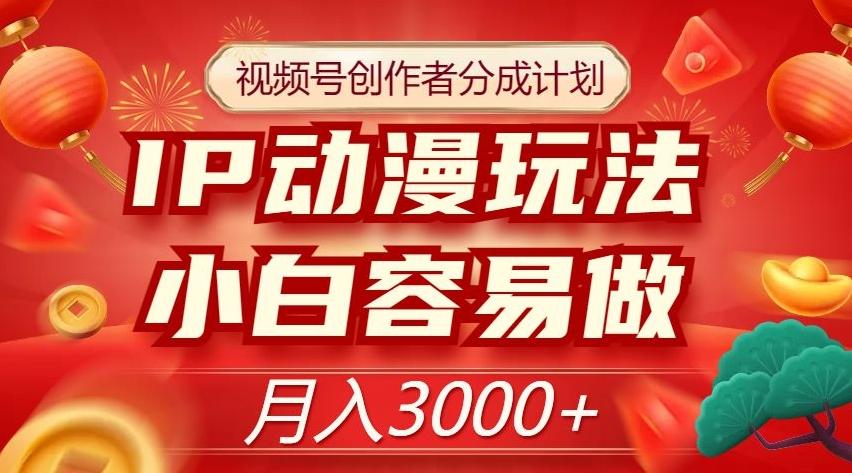 视频号创作者分成计划，IP动漫玩法，小白容易做，月入3000+【揭秘】-天使资源网