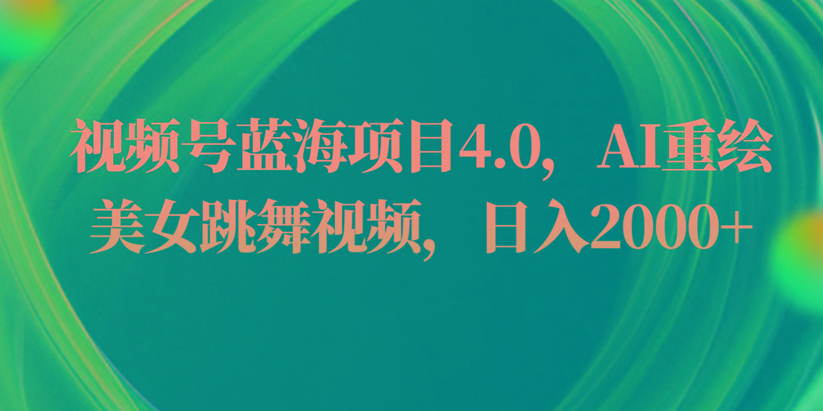 视频号蓝海项目4.0和拓展玩法，AI重绘美女跳舞视频，日入2000+-天使资源网
