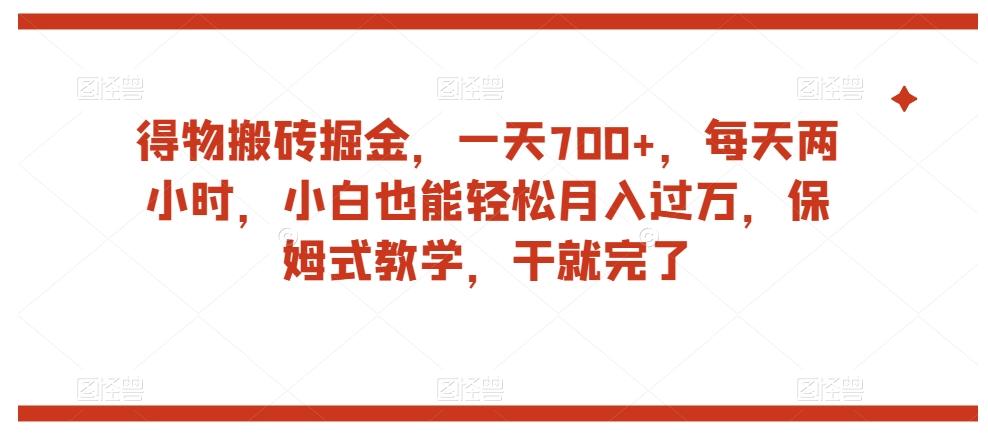 得物搬砖掘金，一天700+，每天两小时，小白也能轻松月入过万，保姆式教学，干就完了-天使资源网