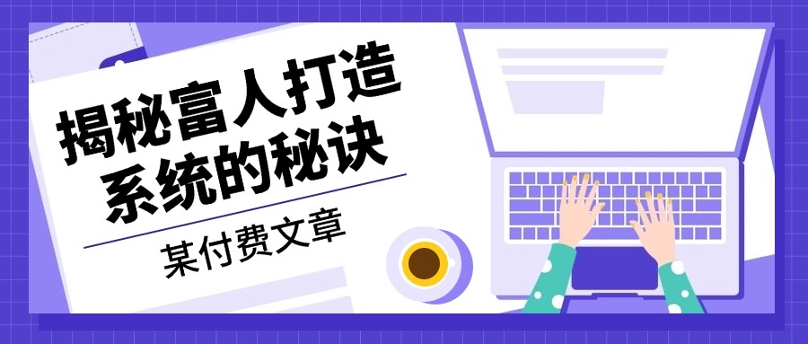 某付费文章：《揭秘富人打造系统的秘诀》-天使资源网