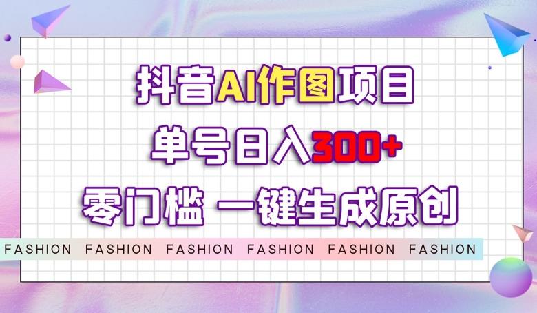 抖音AI作图项目，0门槛单号日入300+，一键生成原创图文【揭秘】-天使资源网