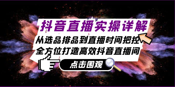 抖音直播实操详解：从选品排品到直播时间把控，全方位打造高效抖音直播间-天使资源网