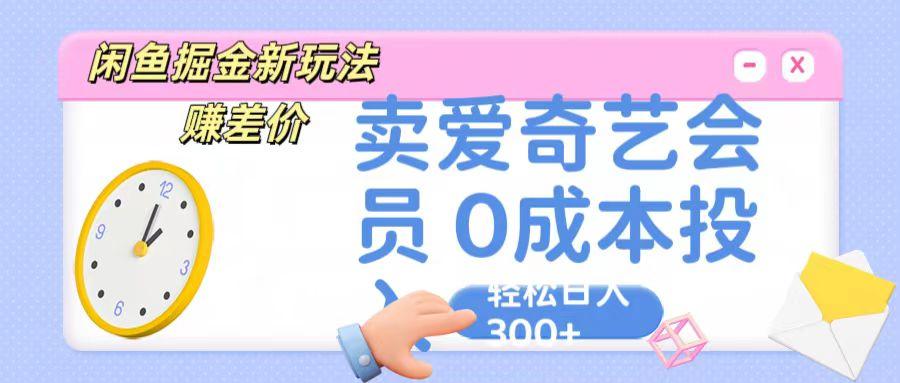 咸鱼掘金新玩法 赚差价 卖爱奇艺会员 0成本投入 轻松日收入300+-天使资源网