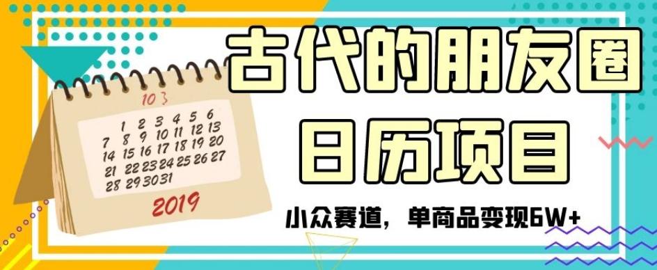 古代的朋友圈日历项目，小众赛道，单商品变现6W+【揭秘】-天使资源网