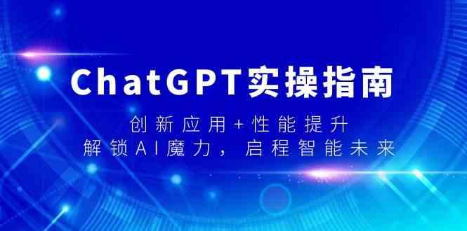 ChatGPT实操指南，创新应用+性能提升，解锁AI魔力，启程智能未来-天使资源网
