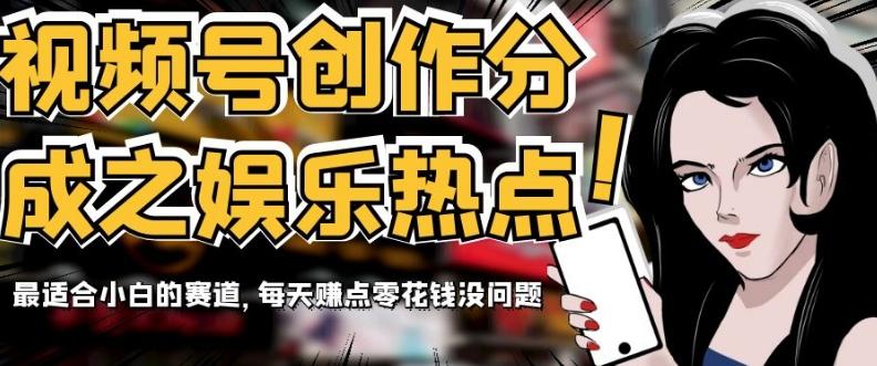 视频号创作分成之娱乐热点，最适合小白的赛道，每天赚点零花钱没问题【揭秘】-天使资源网