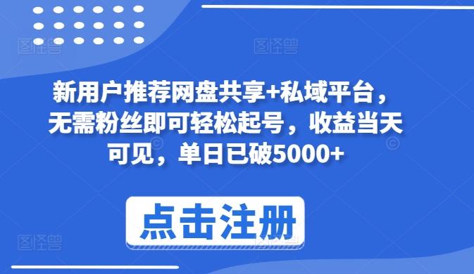 新用户推荐网盘共享+私域平台，无需粉丝即可轻松起号，收益当天可见，单日已破5000+【揭秘】-天使资源网