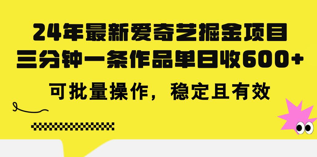 24年 最新爱奇艺掘金项目，三分钟一条作品单日收600+，可批量操作，稳…-天使资源网
