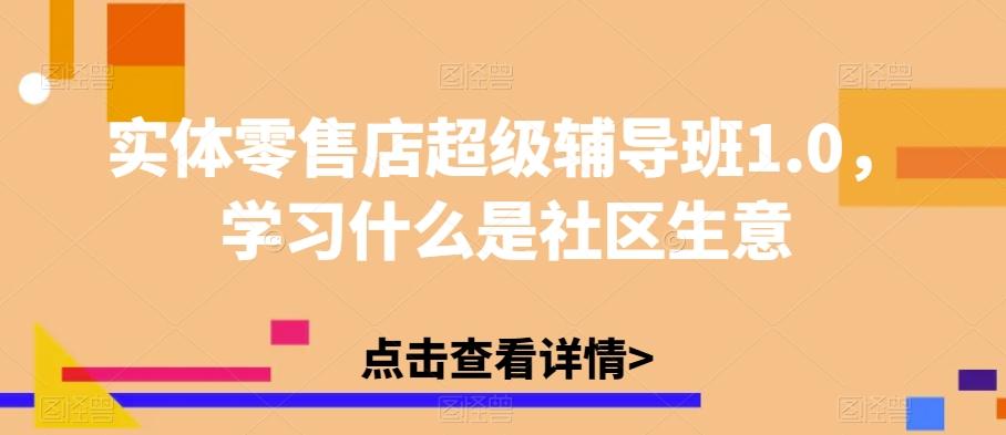 实体零售店超级辅导班1.0，学习什么是社区生意-天使资源网