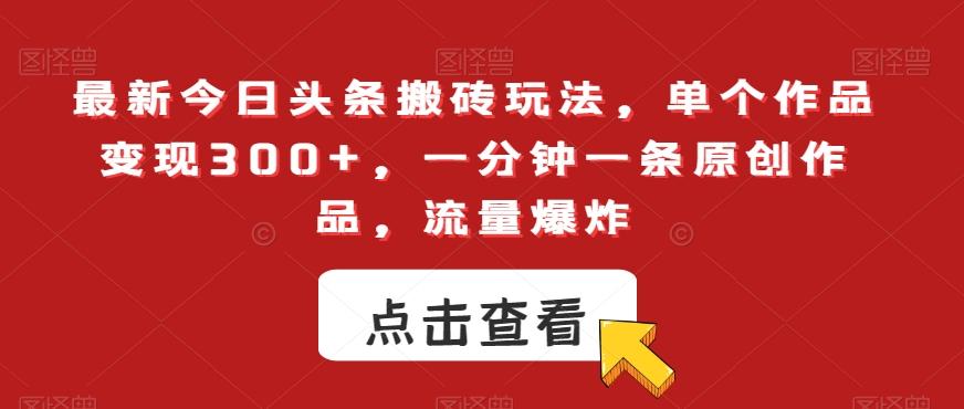 最新今日头条搬砖玩法，单个作品变现300+，一分钟一条原创作品，流量爆炸【揭秘】-天使资源网