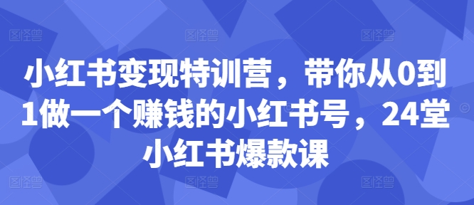 小红书变现特训营，带你从0到1做一个赚钱的小红书号，24堂小红书爆款课-天使资源网