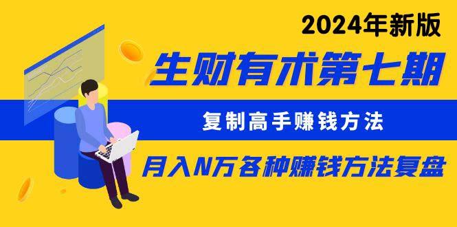 生财有术第七期：复制高手赚钱方法 月入N万各种方法复盘(更新24年0417-天使资源网