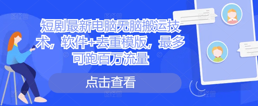短剧最新电脑无脑搬运技术，软件+去重模版，最多可跑百万流量-天使资源网