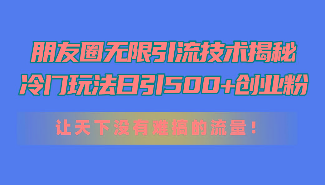 朋友圈无限引流技术揭秘，一个冷门玩法日引500+创业粉，让天下没有难搞…-天使资源网