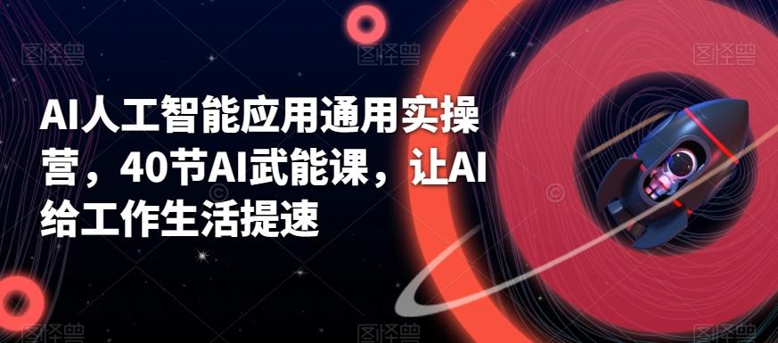 AI人工智能应用通用实操营，40节AI武能课，让AI给工作生活提速-天使资源网