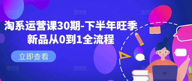 淘系运营课30期-下半年旺季新品从0到1全流程-天使资源网