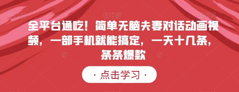 全平台通吃！简单无脑夫妻对话动画视频，一部手机就能搞定，一天十几条，条条爆款【揭秘】-天使资源网