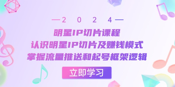 明星IP切片课程：认识明星IP切片及赚钱模式，掌握流量推送和起号框架逻辑-天使资源网