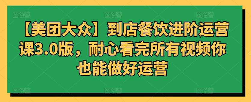 【美团大众】到店餐饮进阶运营课3.0版，耐心看完所有视频你也能做好运营-天使资源网