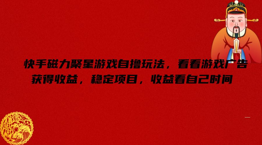 快手磁力聚星游戏自撸玩法，看看游戏广告获得收益，稳定项目，收益看自己时间【揭秘】-天使资源网