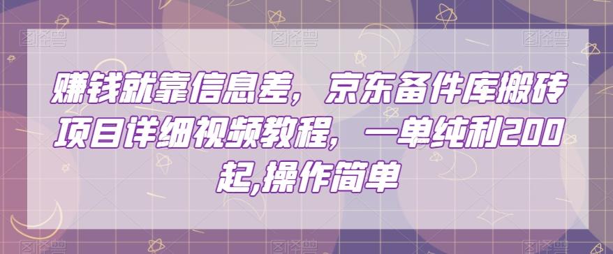 赚钱就靠信息差，京东备件库搬砖项目详细视频教程，一单纯利200，操作简单【揭秘】-天使资源网