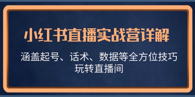 小红书直播实战营详解，涵盖起号、话术、数据等全方位技巧，玩转直播间-天使资源网