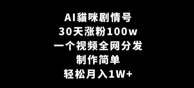 AI貓咪剧情号，30天涨粉100w，制作简单，一个视频全网分发，轻松月入1W+【揭秘】-天使资源网