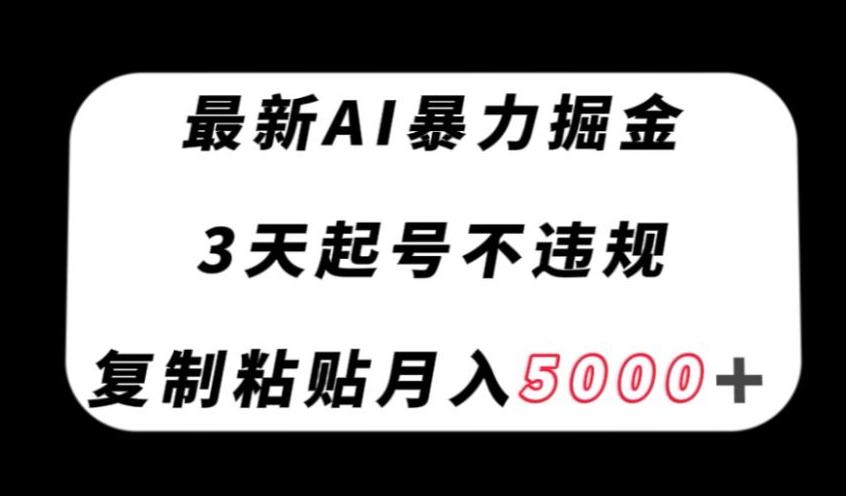 最新AI暴力掘金，3天必起号不违规，复制粘贴月入5000＋【揭秘】-天使资源网
