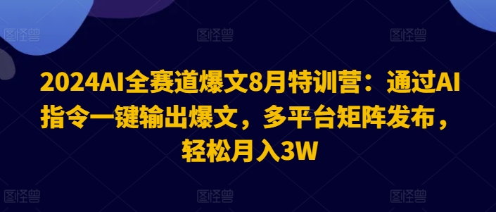 2024AI全赛道爆文8月特训营：通过AI指令一键输出爆文，多平台矩阵发布，轻松月入3W【揭秘】-天使资源网
