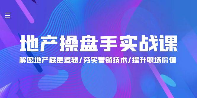 (9960期)地产 操盘手实战课：解密地产底层逻辑/夯实营销技术/提升职场价值(24节)-天使资源网