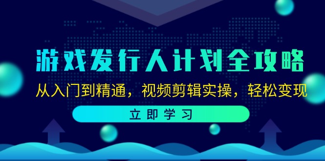 游戏发行人计划全攻略：从入门到精通，视频剪辑实操，轻松变现-天使资源网