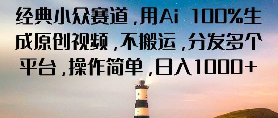 经典小众赛道，用Ai 100%生成原创视频，不搬运，分发多个平台，操作简单，日入1000+-天使资源网
