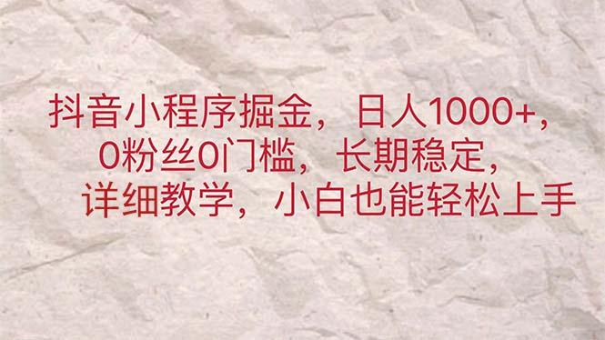 抖音小程序掘金，日人1000+，0粉丝0门槛，长期稳定，小白也能轻松上手-天使资源网