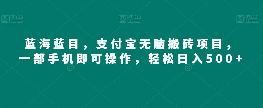 蓝海蓝目，支付宝无脑搬砖项目，一部手机即可操作，轻松日入500+-天使资源网