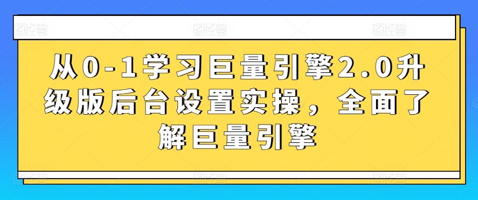 从0-1学习巨量引擎2.0升级版后台设置实操，全面了解巨量引擎-天使资源网