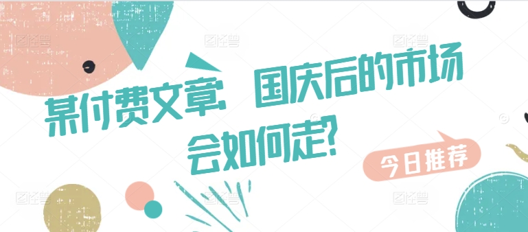 某付费文章：国庆后的市场会如何走?-天使资源网